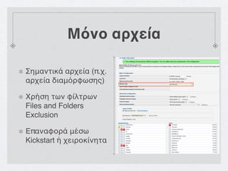 Μόνο αρχεία

Σημαντικά αρχεία (π.χ.
αρχεία διαμόρφωσης)

Χρήση των φίλτρων
Files and Folders
Exclusion

Επαναφορά μέσω
Kickstart ή χειροκίνητα
 