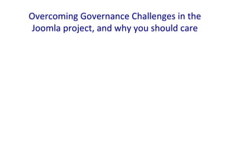 Overcoming Governance Challenges in the
Joomla project, and why you should care
 