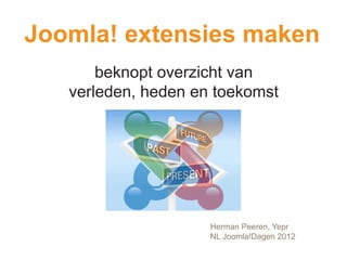 Joomla! extensies maken
       beknopt overzicht van
   verleden, heden en toekomst




                     Herman Peeren, Yepr
                     NL Joomla!Dagen 2012
 
