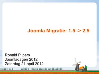 Joomla Migratie: 1.5 -> 2.5



Ronald Pijpers
Joomladagen 2012
Zaterdag 21 april 2012
 