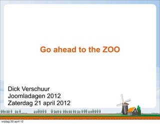 Go ahead to the ZOO



     Dick Verschuur
     Joomladagen 2012
     Zaterdag 21 april 2012

vrijdag 20 april 12
 