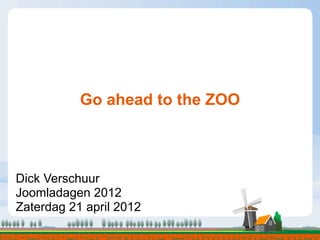 Go ahead to the ZOO
                         Text




Dick Verschuur
Joomladagen 2012
Zaterdag 21 april 2012
 