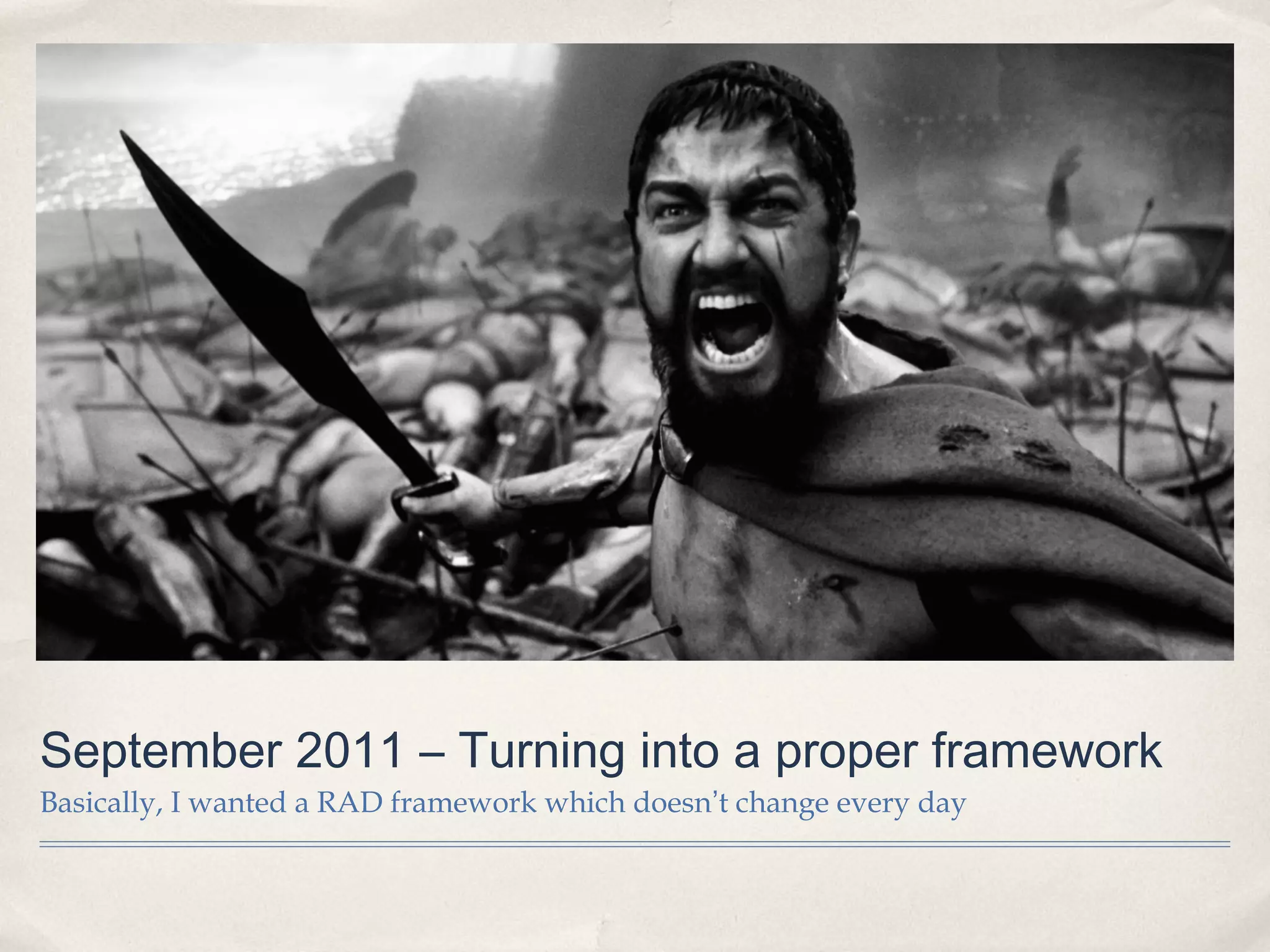 September 2011 – Turning into a proper framework
Basically, I wanted a RAD framework which doesn’t change every day
 