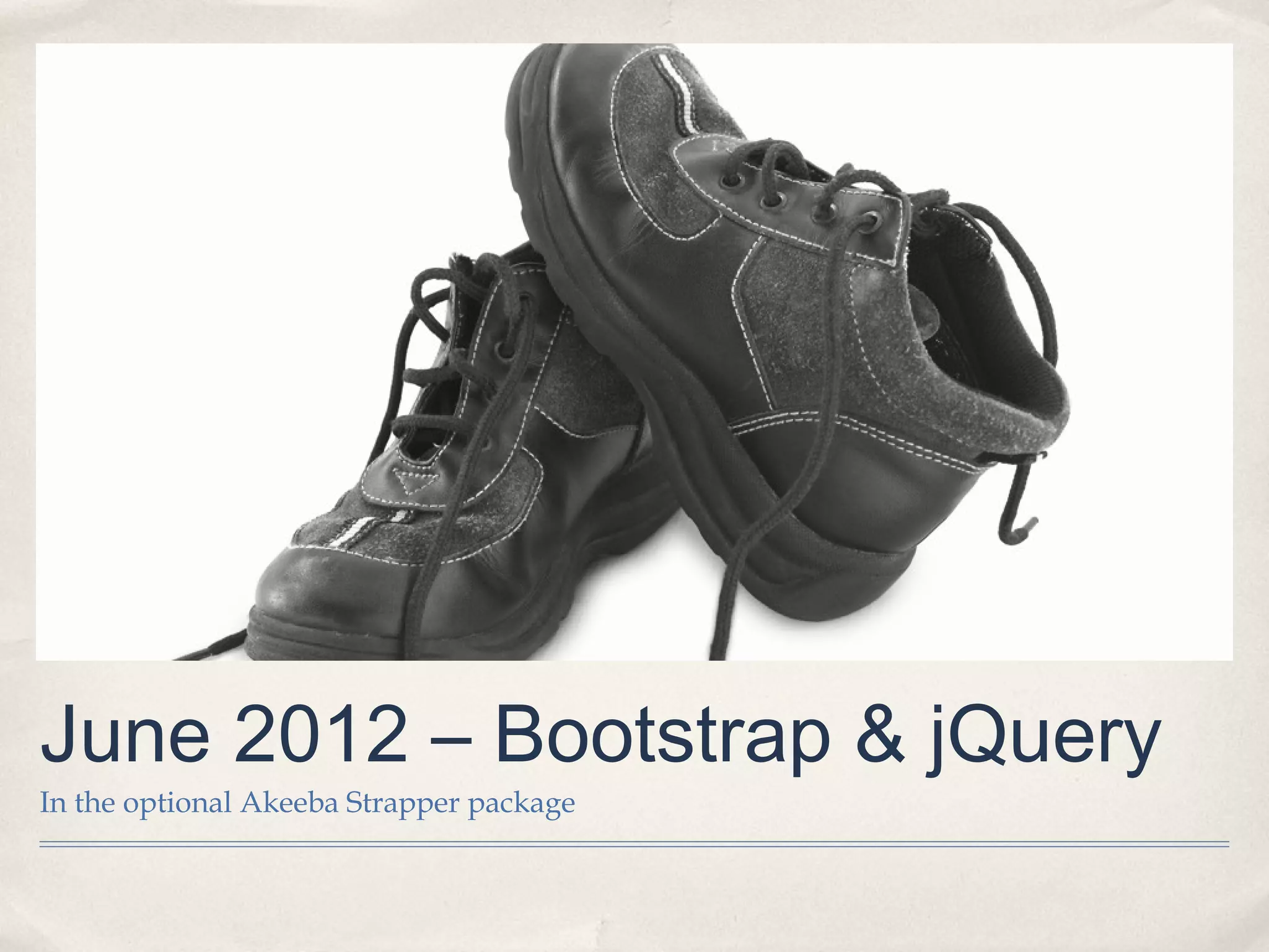 June 2012 – Bootstrap & jQuery
In the optional Akeeba Strapper package
 