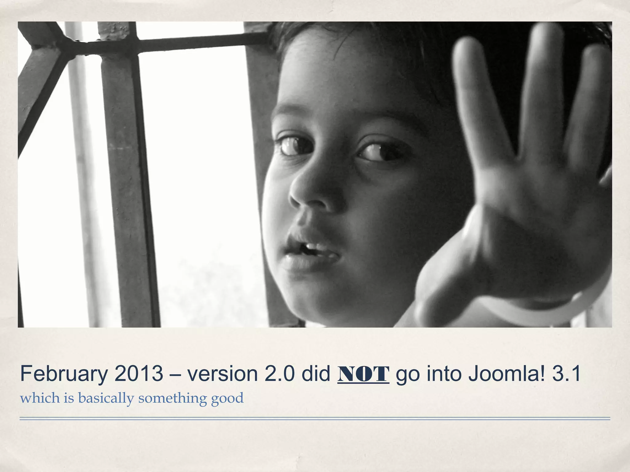 February 2013 – version 2.0 did NOT go into Joomla! 3.1
which is basically something good
 