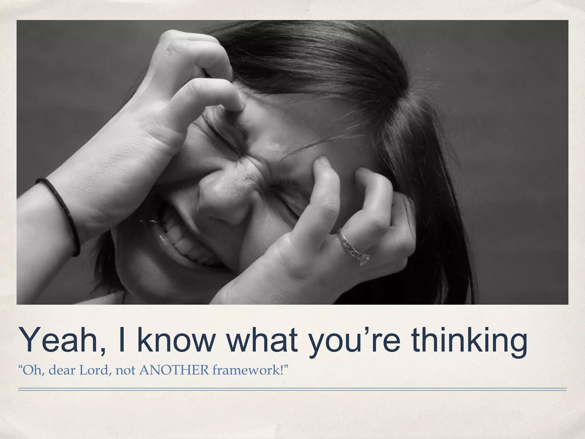 Yeah, I know what you’re thinking
“Oh, dear Lord, not ANOTHER framework!”
 