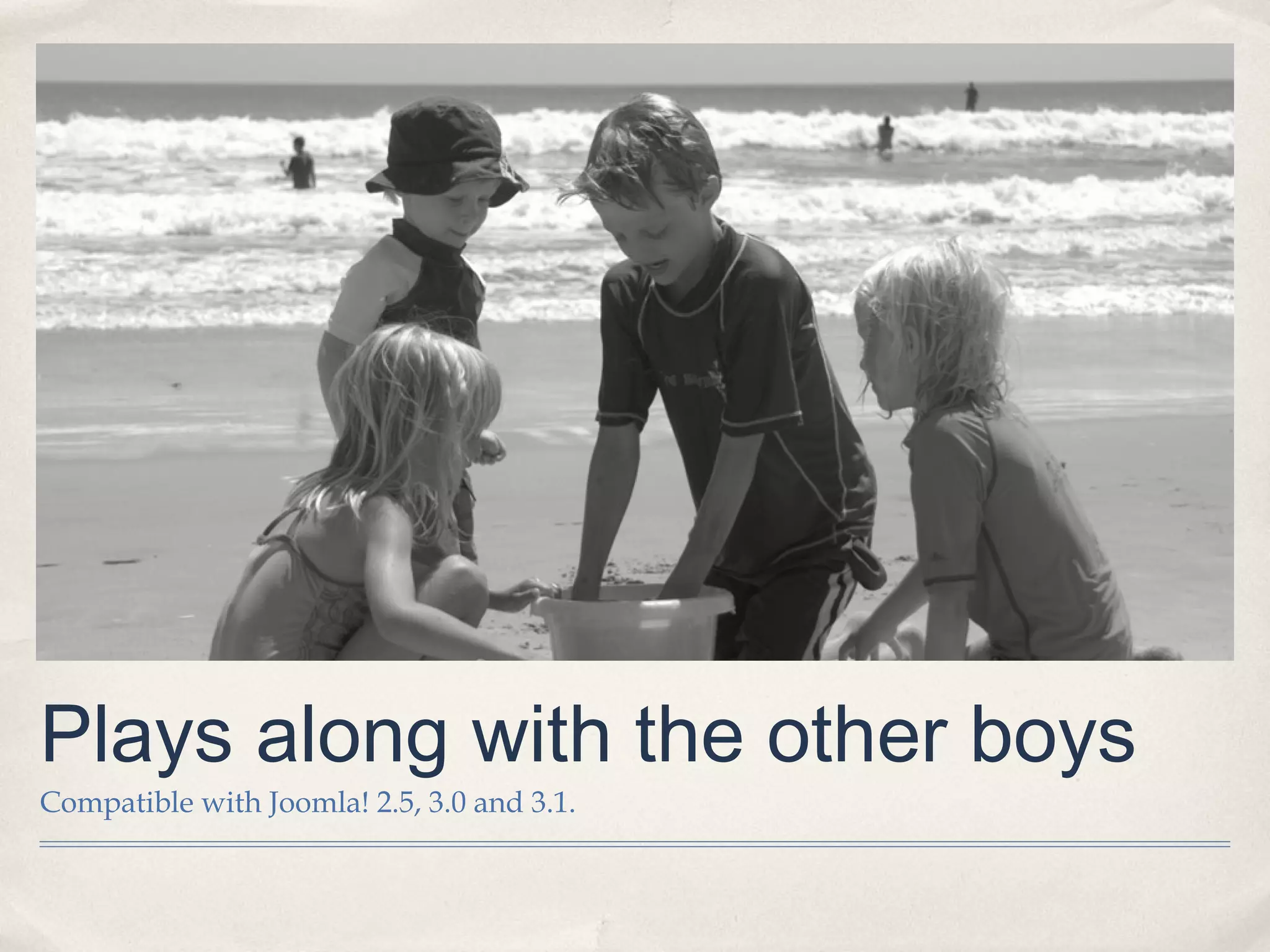 Plays along with the other boys
Compatible with Joomla! 2.5, 3.0 and 3.1.
 