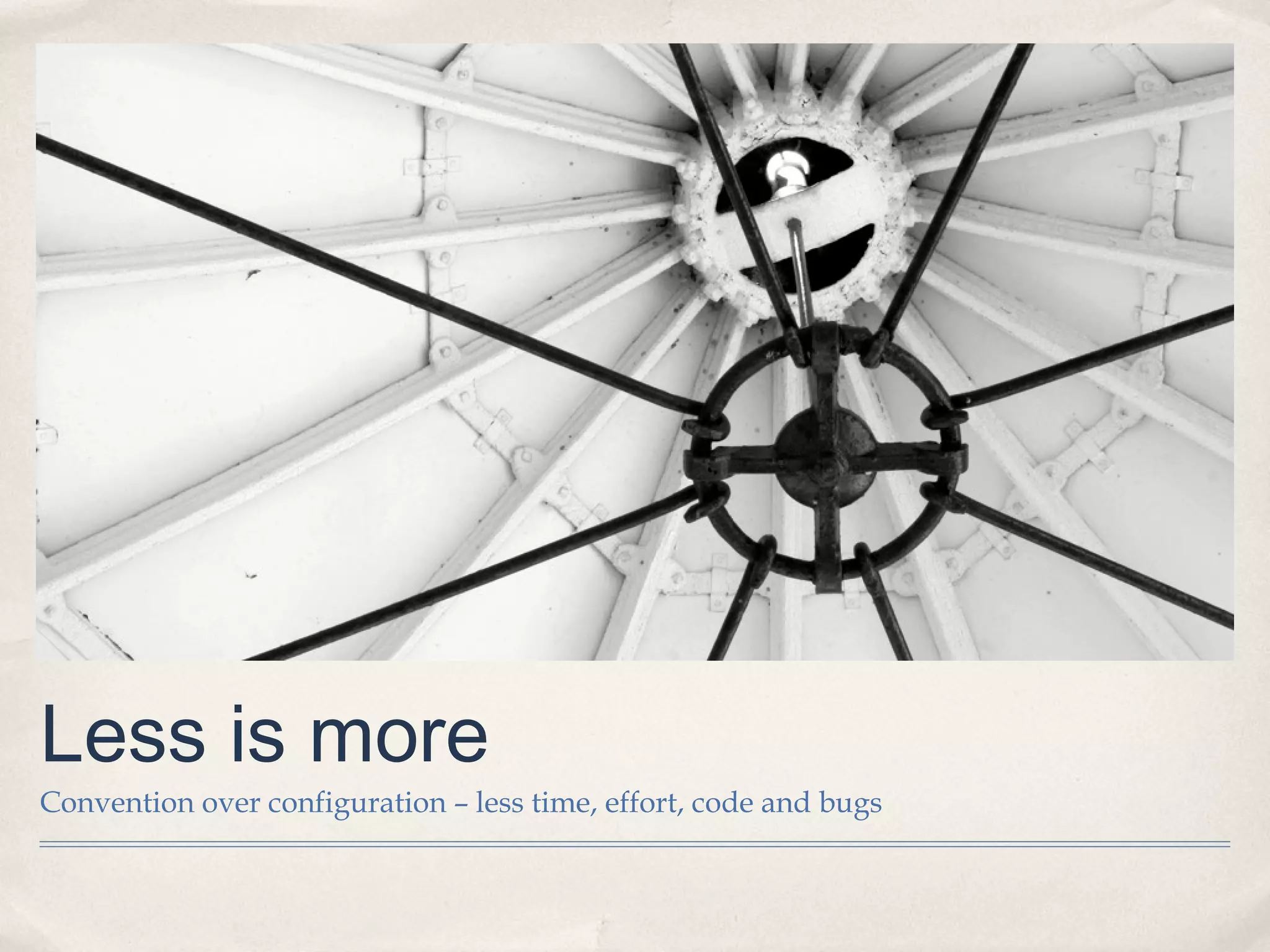 Less is more
Convention over configuration – less time, effort, code and bugs
 