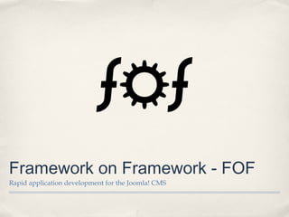 Framework on Framework - FOF
Rapid application development for the Joomla! CMS
 