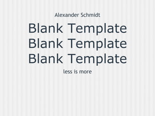 Alexander Schmidt
Blank Template
Blank Template
Blank Template
less is more
 