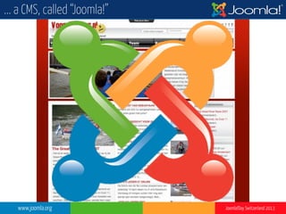 www.joomla.org Joomla!Day Switzerland 2013
... a CMS, called “Joomla!”
 