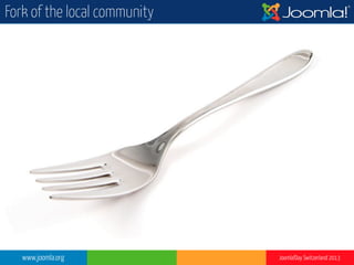 www.joomla.org Joomla!Day Switzerland 2013
Fork of the local community
 