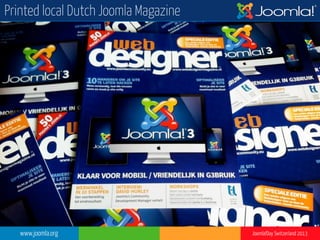 www.joomla.org Joomla!Day Switzerland 2013
Printed local Dutch Joomla Magazine
 