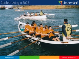 www.joomla.org Joomla!Day Switzerland 2013
Started rowing in 2002
 
