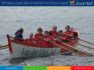 www.joomla.org Joomla!Day Switzerland 2013
Still rowing 10 years later, but learned more then just rowing!
 