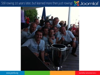 www.joomla.org Joomla!Day Switzerland 2013
Still rowing 10 years later, but learned more then just rowing!
 