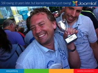 www.joomla.org Joomla!Day Switzerland 2013
Still rowing 10 years later, but learned more then just rowing!
 