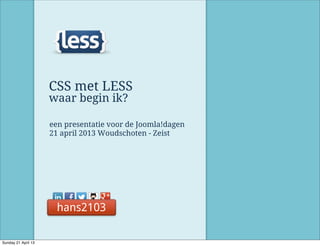 @hans2103
CSS met LESS
waar begin ik?
een presentatie voor de Joomla!dagen
21 april 2013 Woudschoten - Zeist
hans2103
Sunday 21 April 13
 