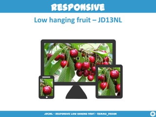 Responsive
Low hanging fruit – JD13NL




   JD13NL - Responsive low hanging fruit - @emma_design
 