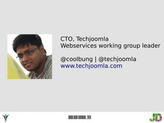 CTO, Techjoomla 
Webservices working group leader 
@coolbung | @techjoomla 
www.techjoomla.com 
JoomlaDay Bangkok, 2014 
 
