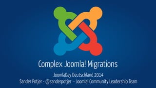 Complex Joomla! Migrations 
JoomlaDay Deutschland 2014 
Sander Potjer - @sanderpotjer - Joomla! Community Leadership Team 
 