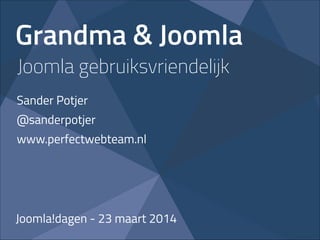 Grandma & Joomla
Sander Potjer
@sanderpotjer
www.perfectwebteam.nl
Joomla!dagen - 23 maart 2014
Joomla gebruiksvriendelijk
 