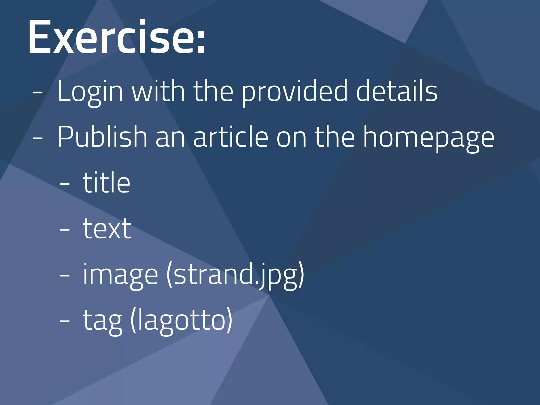 Exercise: 
- Login with the provided details 
- Publish an article on the homepage 
- title 
- text 
- image (strand.jpg) 
- tag (lagotto) 
 