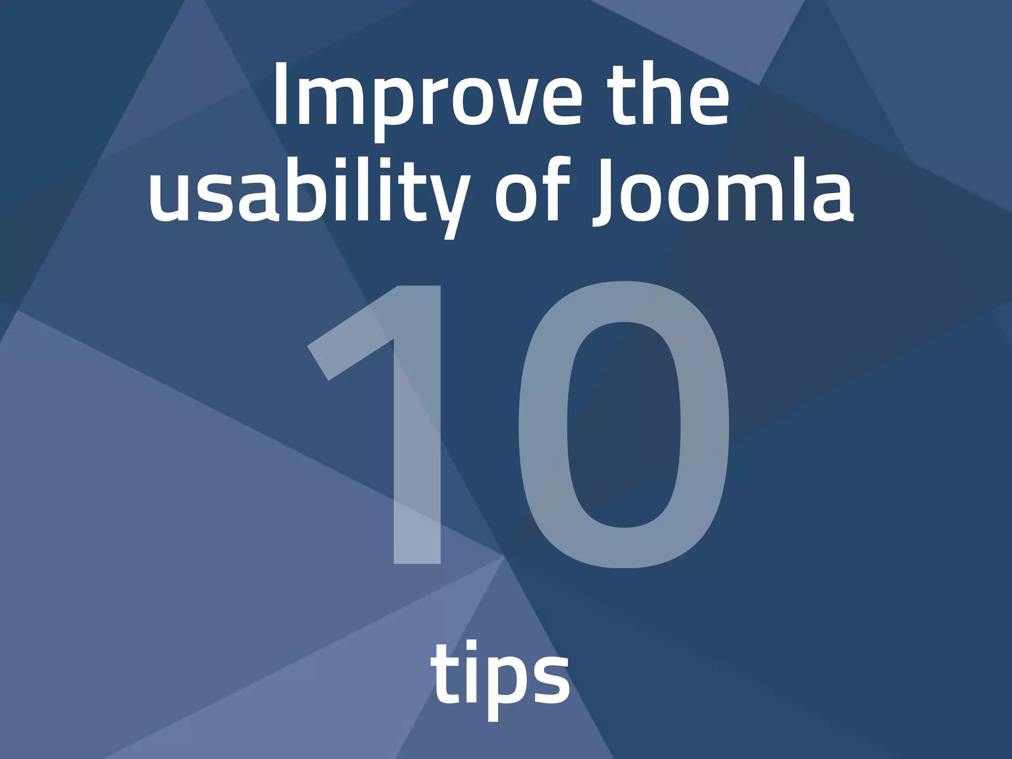 Improve the 
usability of Joomla 
10 
! 
tips  