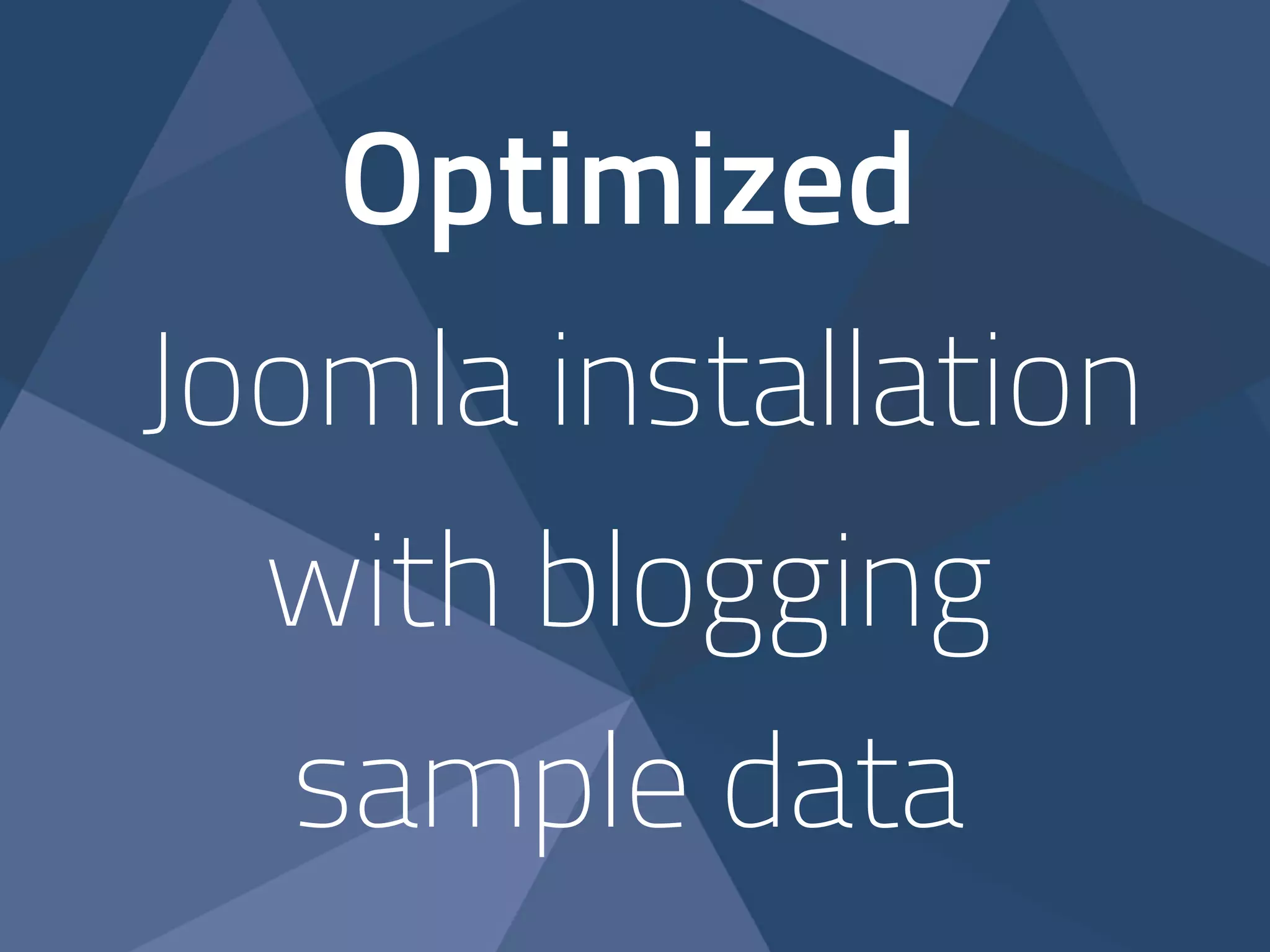 Optimized 
Joomla installation 
with blogging 
sample data 
 