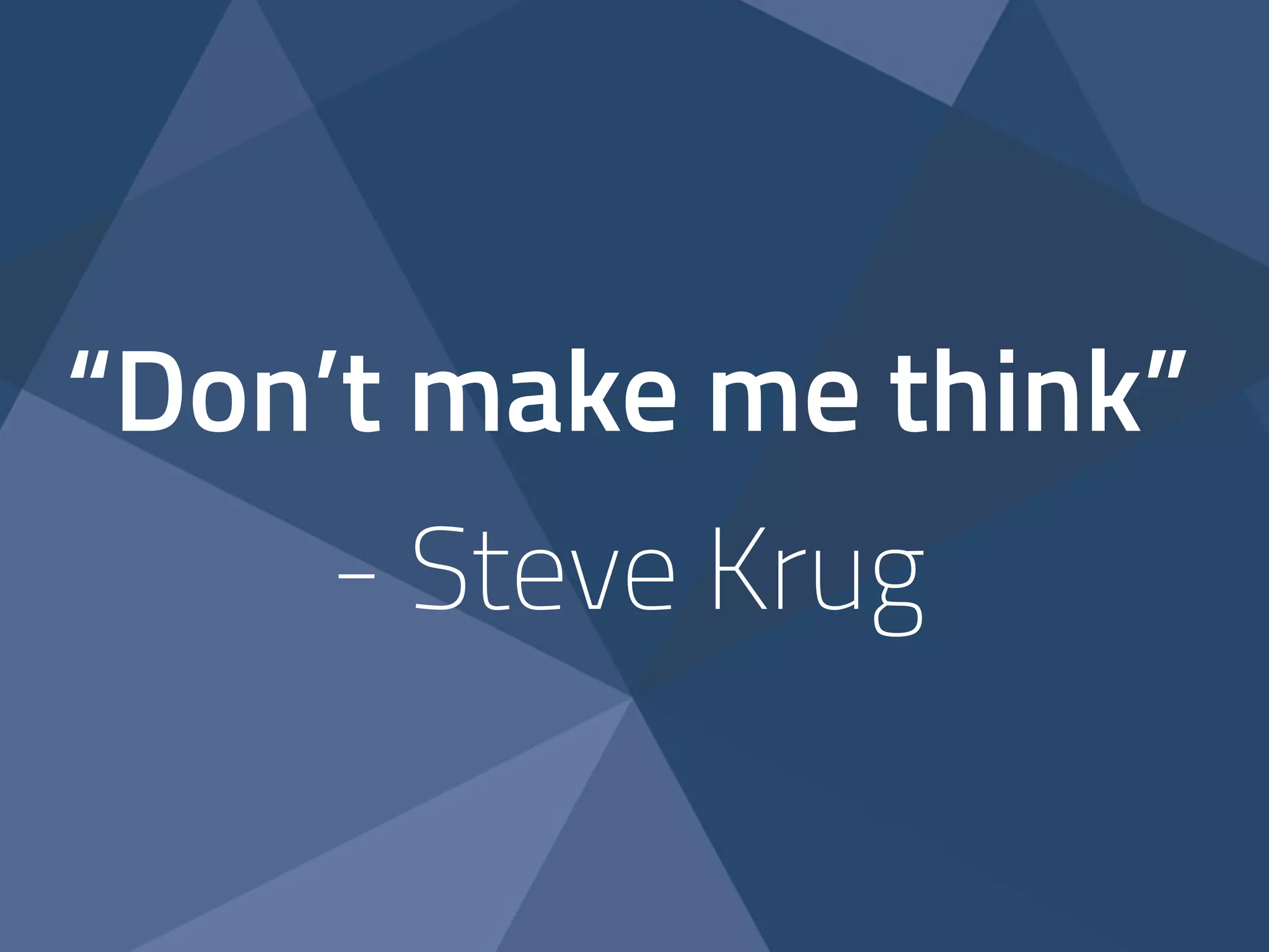 “Don’t make me think” 
- Steve Krug 
 