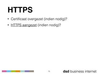 dsd business internet
HTTPS
• Certiﬁcaat overgezet (indien nodig)?
• HTTPS aangezet (indien nodig)?
15
 