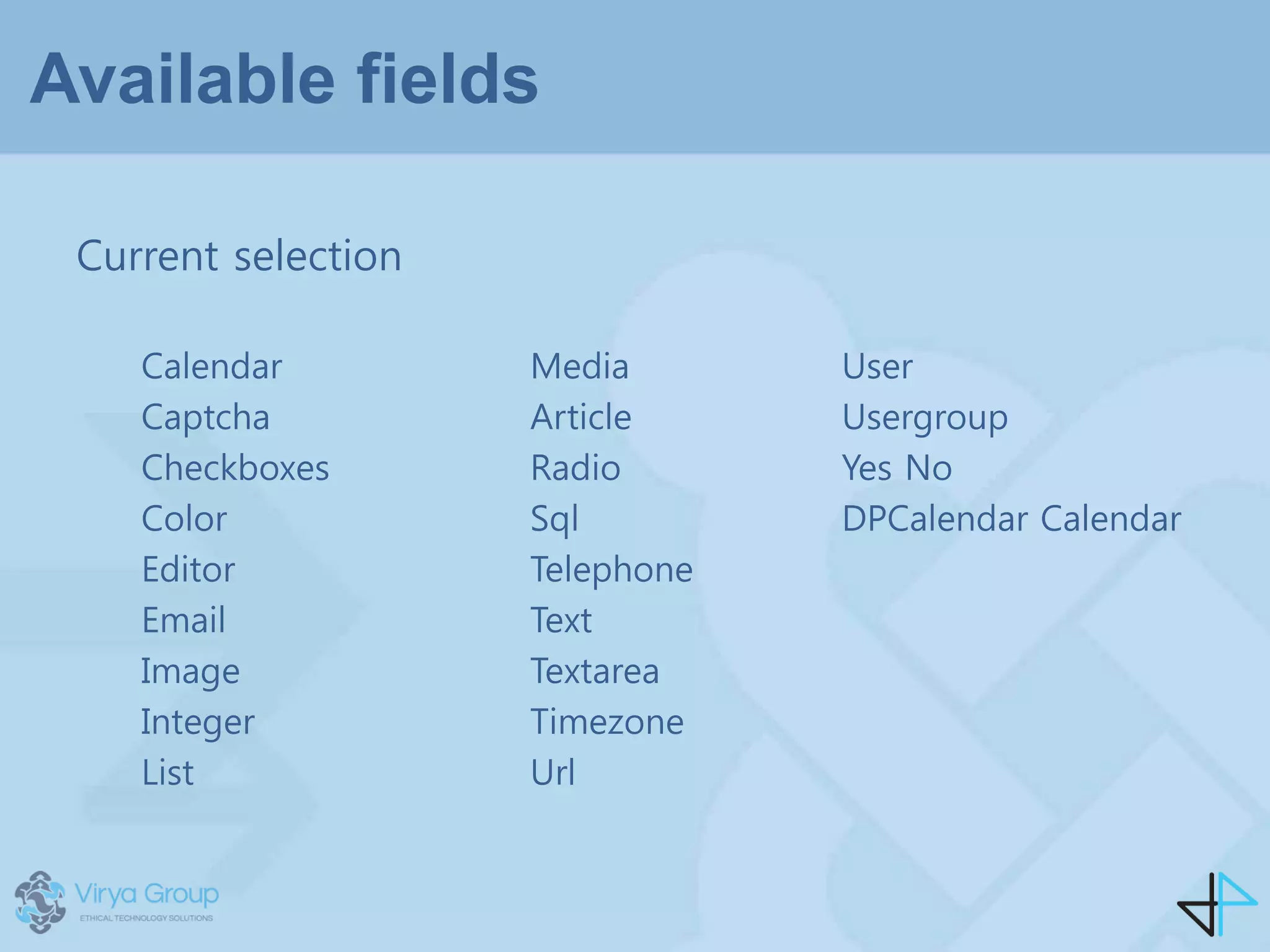 Available fields
Current selection
Media
Article
Radio
Sql
Telephone
Text
Textarea
Timezone
Url
Calendar
Captcha
Checkboxes
Color
Editor
Email
Image
Integer
List
User
Usergroup
Yes No
DPCalendar Calendar
 