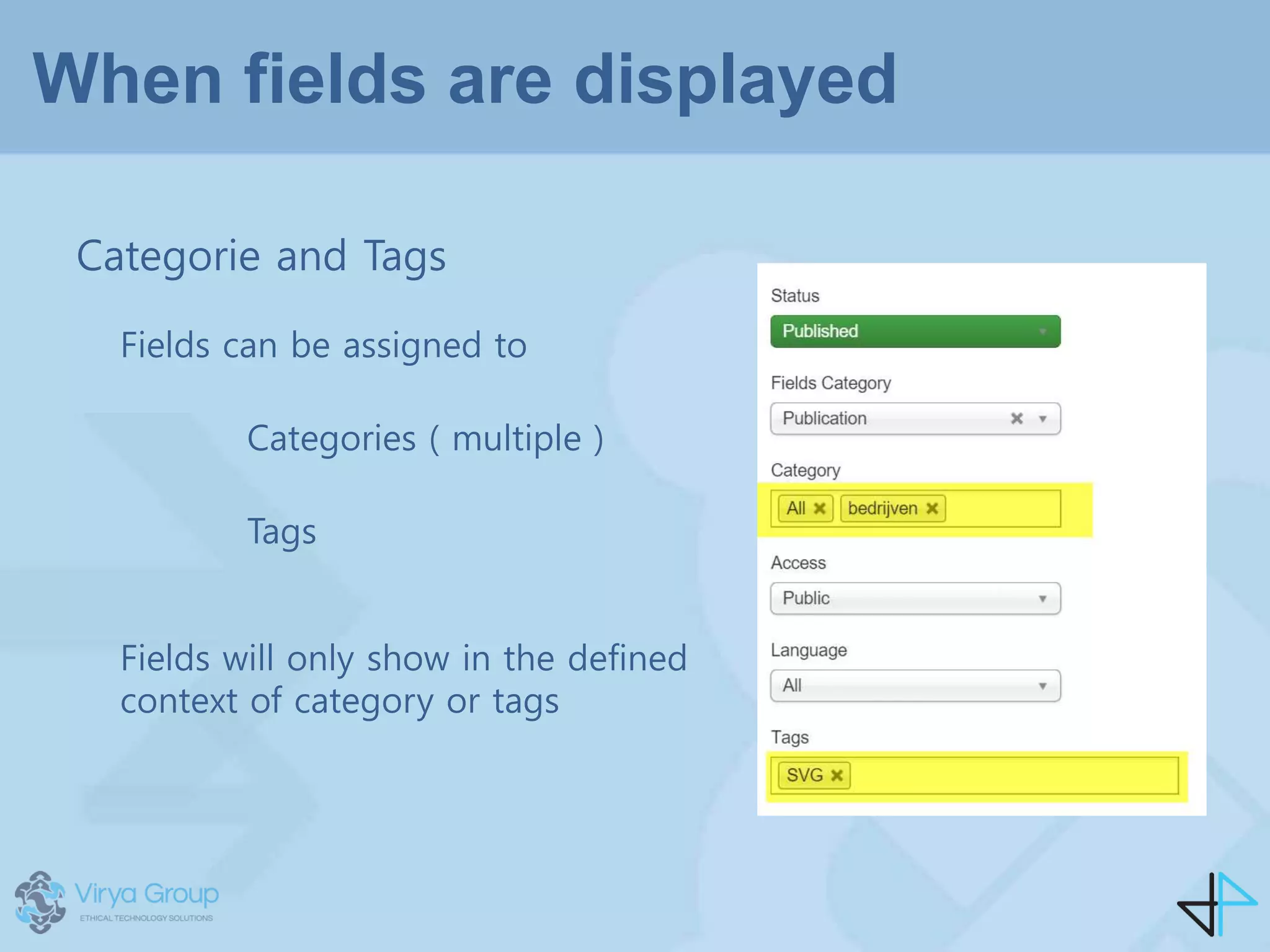 When fields are displayed
Categorie and Tags
Fields can be assigned to
Categories ( multiple )
Tags
Fields will only show in the defined
context of category or tags
 