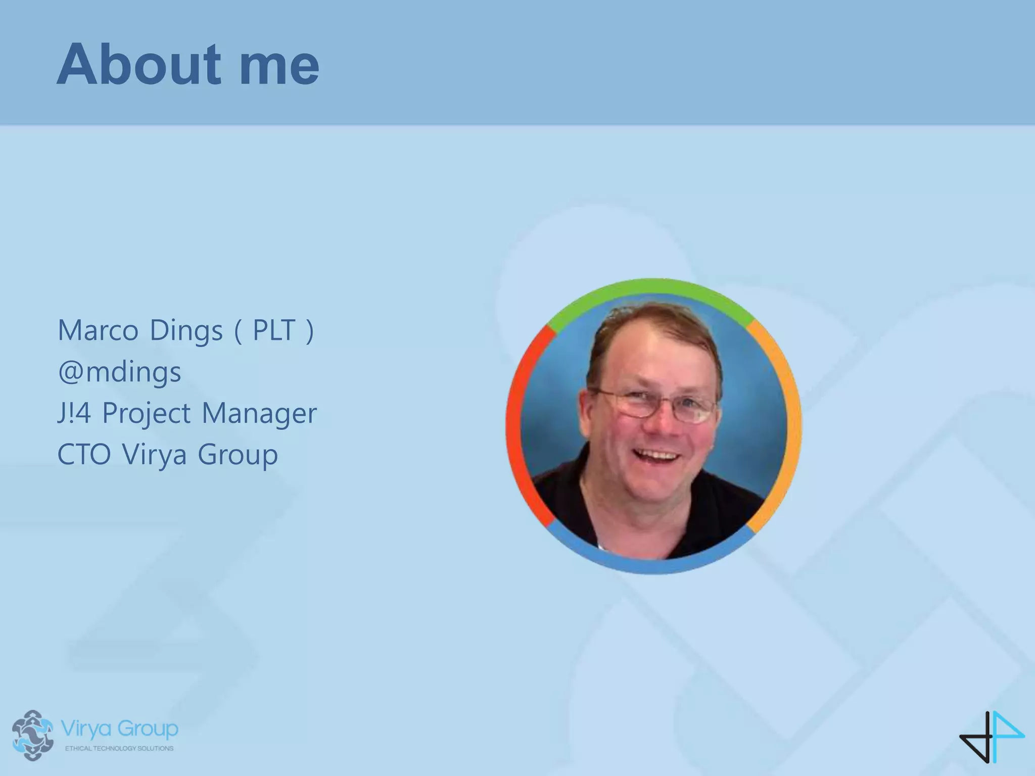 About me
Marco Dings ( PLT )
@mdings
J!4 Project Manager
CTO Virya Group
 