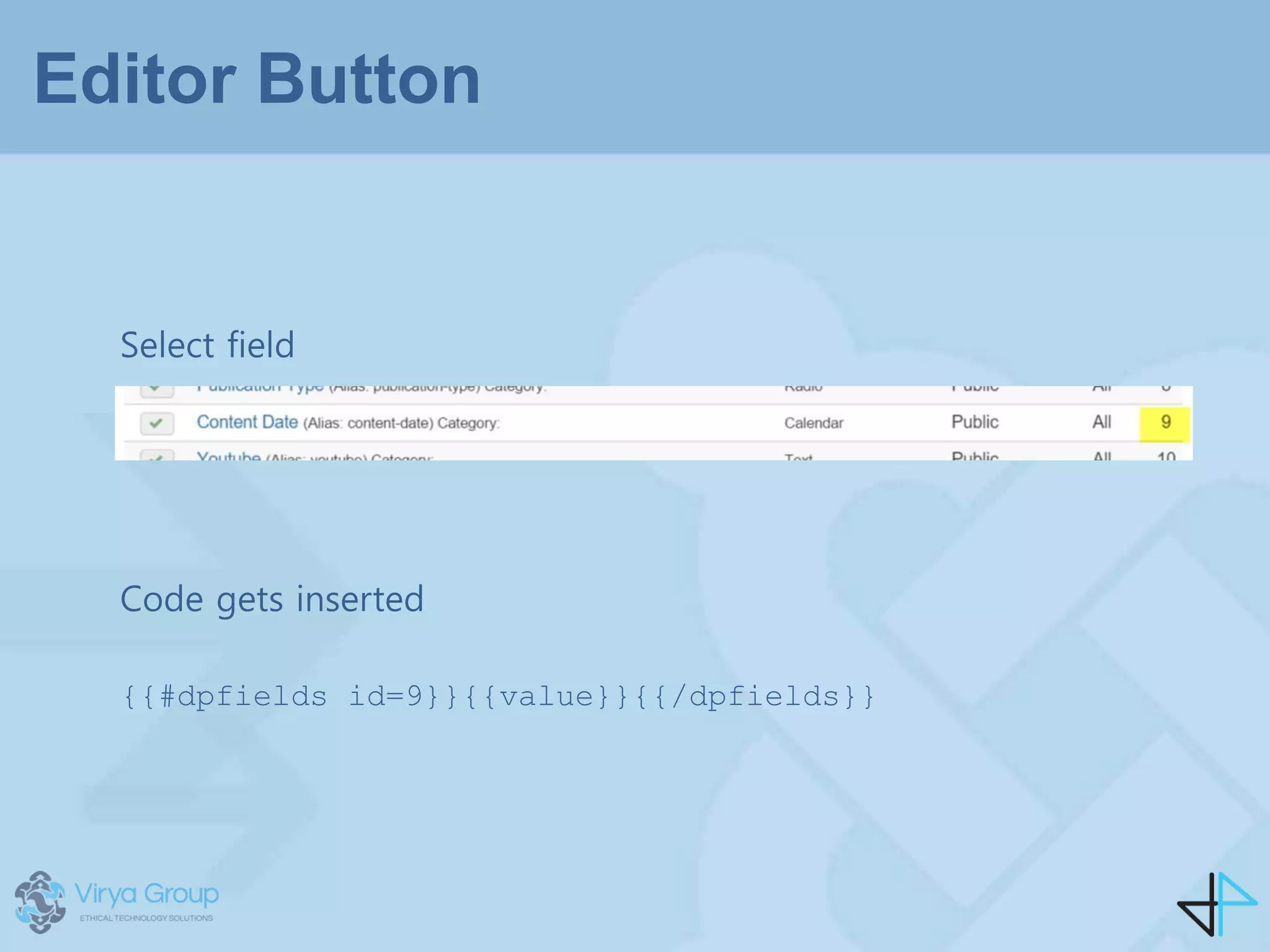 Editor Button
Select field
Code gets inserted
{{#dpfields id=9}}{{value}}{{/dpfields}}
 