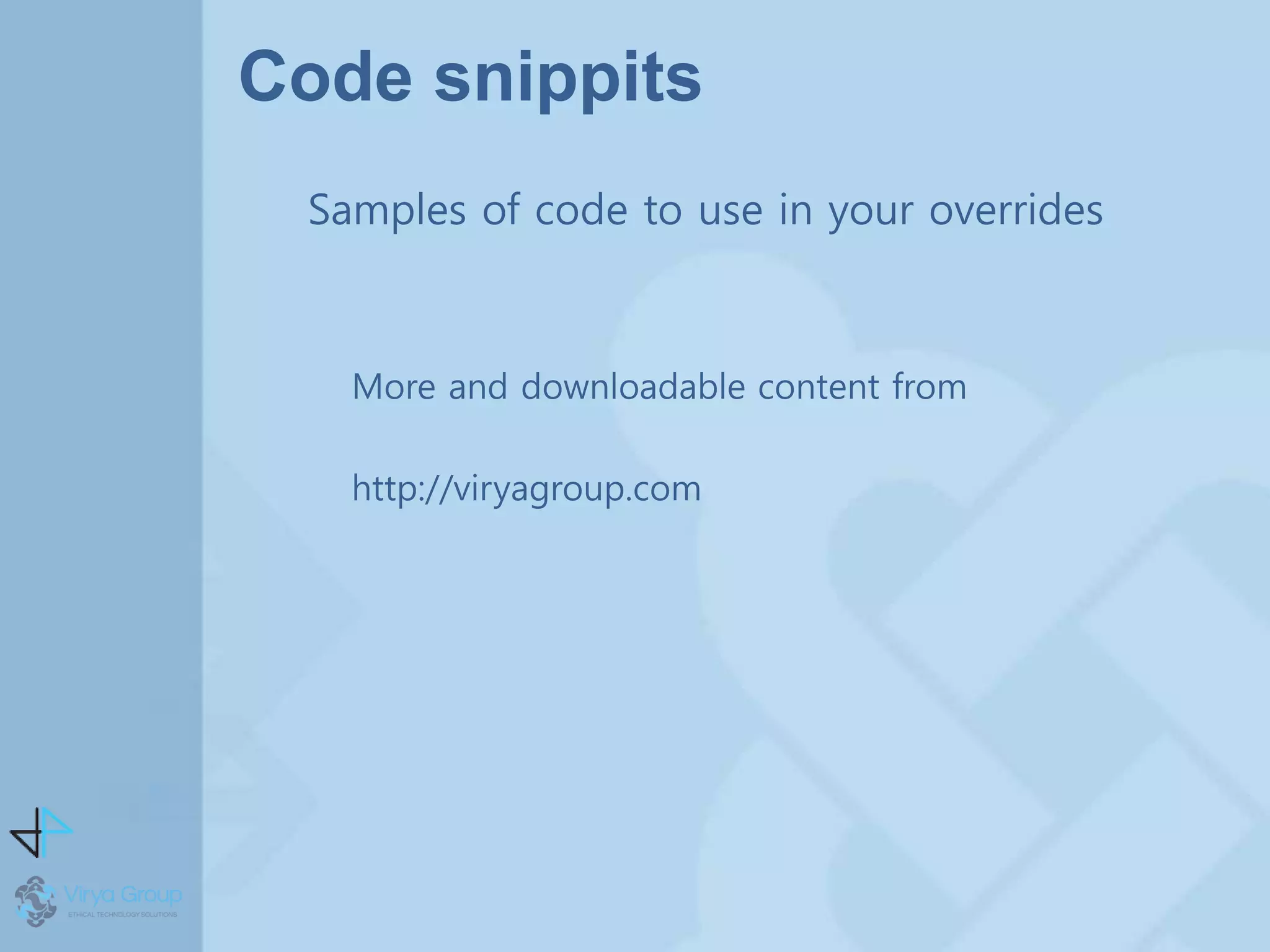 Code snippits
Samples of code to use in your overrides
More and downloadable content from
http://viryagroup.com
 