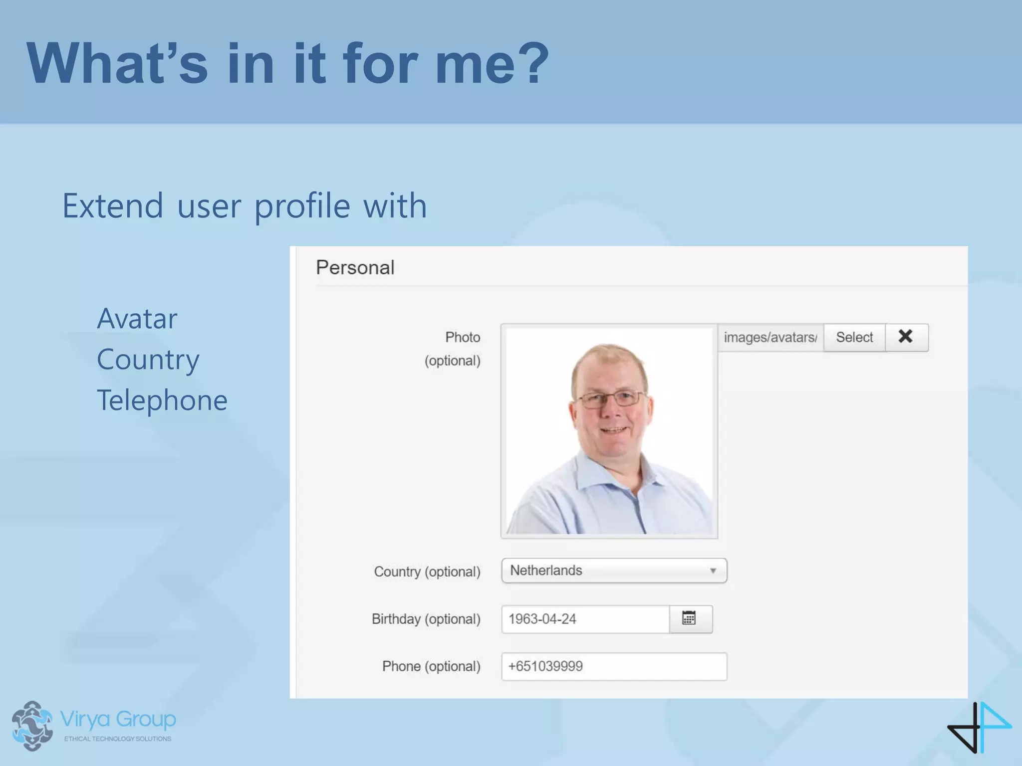 What’s in it for me?
Extend user profile with
Avatar
Country
Telephone
 