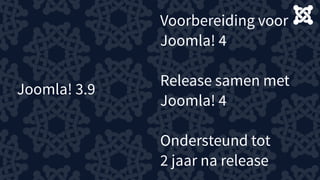 Joomla! 3.9
Voorbereiding voor  
Joomla! 4
Release samen met  
Joomla! 4
Ondersteund tot
2 jaar na release
 