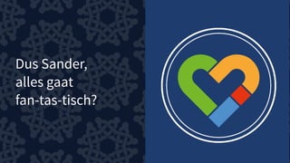 Dus Sander,
alles gaat
fan-tas-tisch?
 