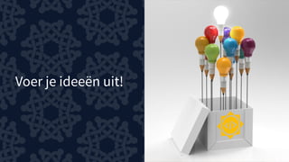 Voer je ideeën uit!
 