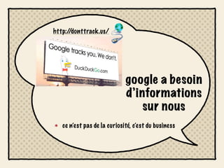 http://donttrack.us/




                             google a besoin
                             d’informations
                                 sur nous
   ce n’est pas de la curiosité, c’est du business
 