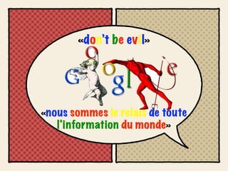 «don’t be evil»




«nous sommes le relais de toute
   l'information du monde»
 