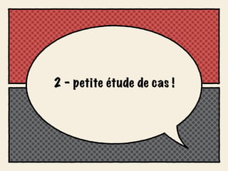 2 - petite étude de cas !
 