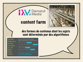 content farm

des fermes de contenus dont les sujets
 sont déterminés par des algorithmes
 