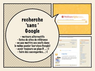 recherche
         ‘sans ‘
         Google
        - moteurs alternatifs
    - listes de sites de référence
 - ne pas mettre ses oeufs dans
le même panier (services Google)
  - avoir toujours un plan B ... ;-)
   - faire des sauvegardes... ;-(
 