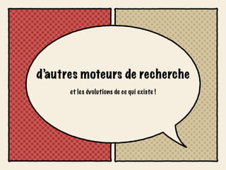d’autres moteurs de recherche
      et les évolutions de ce qui existe !
 
