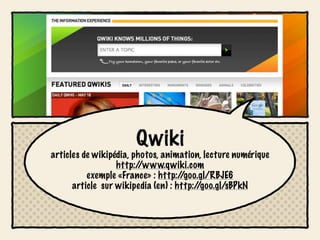 Qwiki
articles de wikipédia, photos, animation, lecture numérique
                  http://www.qwiki.com
          exemple «France» : http:/ /goo.gl/RBJE6
      article sur wikipedia (en) : http://goo.gl/sBPkN
 