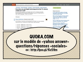 QUORA.COM
sur le modèle de «yahoo answer»
 questions/réponses «sociales»
      ex : http:/
                /goo.gl/Ke59m
 