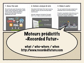 Moteurs prédictifs
  «Recorded Futur»
   what / who-where / when
http:/
     /www.recordedfuture.com
 