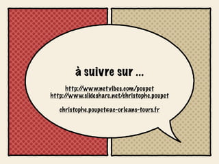 à suivre sur ...
     http://www.net vibes.com/poupet
http://www.slideshare.net/christophe.poupet

   christophe.poupet@ac-orleans-tours.fr
 